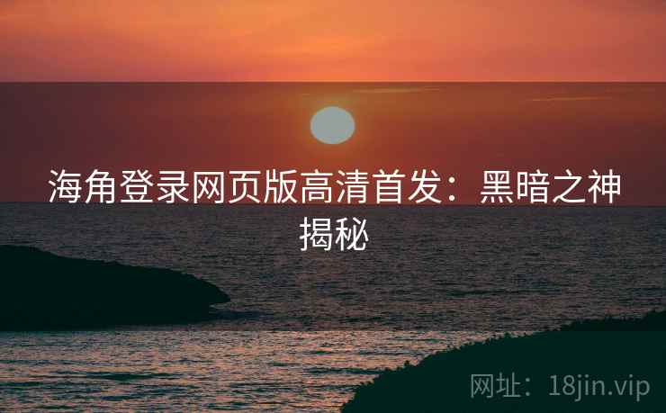 海角登录网页版高清首发：黑暗之神揭秘