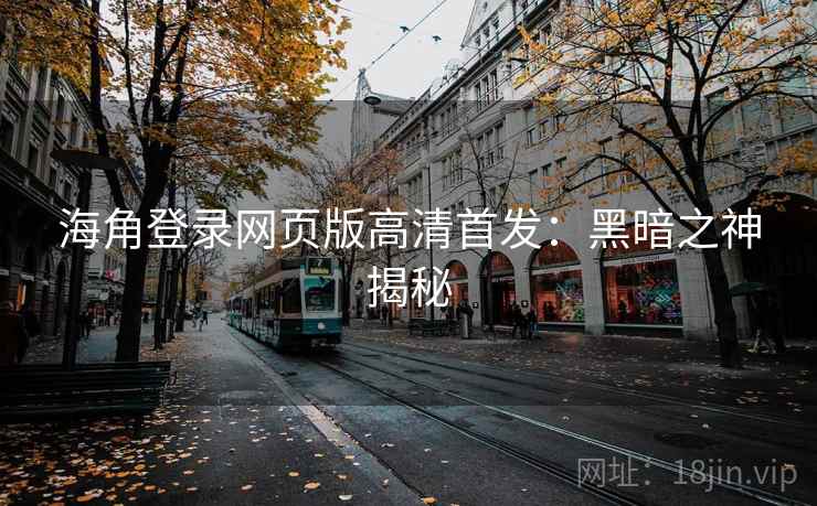 海角登录网页版高清首发：黑暗之神揭秘