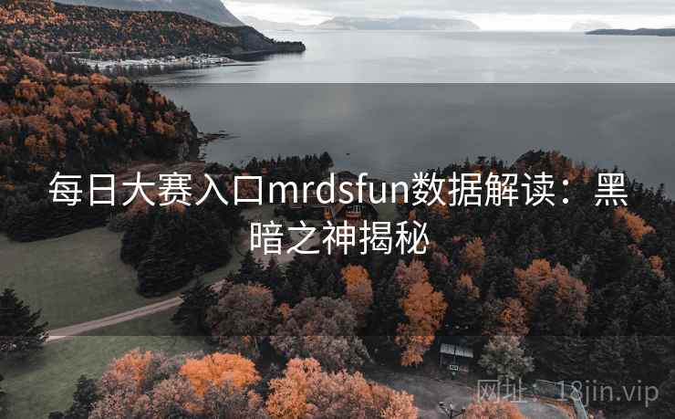 每日大赛入口mrdsfun数据解读：黑暗之神揭秘