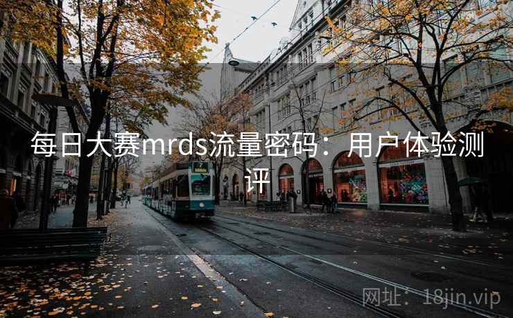 每日大赛mrds流量密码：用户体验测评