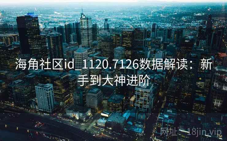 海角社区id_1120.7126数据解读：新手到大神进阶
