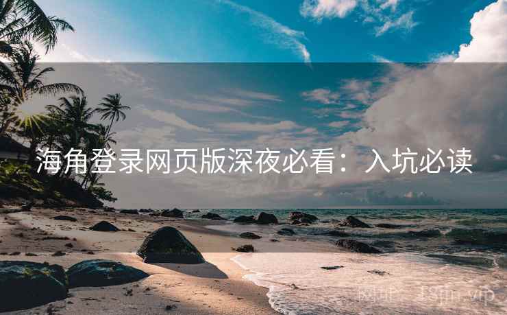 海角登录网页版深夜必看：入坑必读