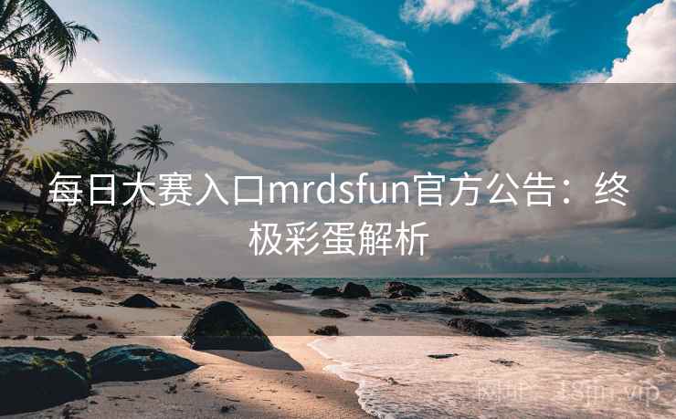每日大赛入口mrdsfun官方公告:终极彩蛋解析