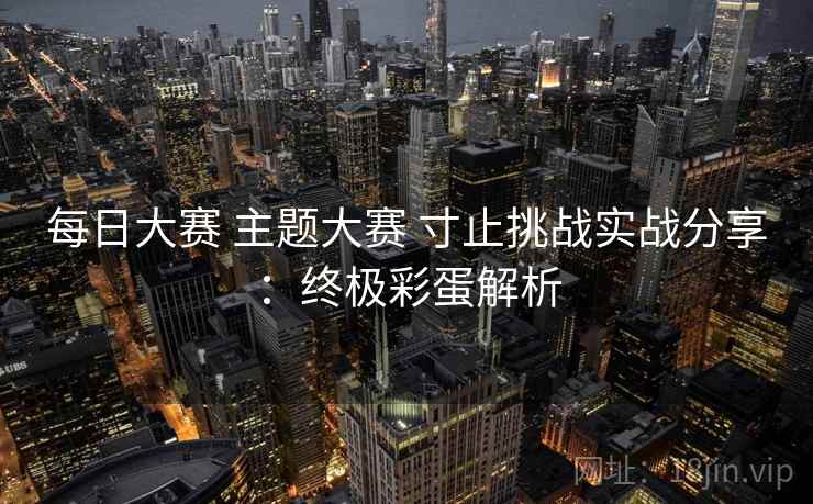 每日大赛 主题大赛 寸止挑战实战分享:终极彩蛋解析