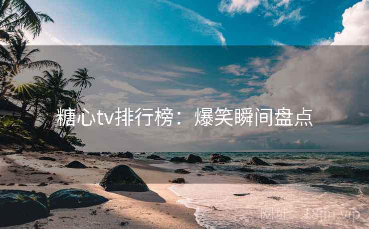 糖心tv排行榜：爆笑瞬间盘点